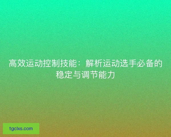 高效运动控制技能：解析运动选手必备的稳定与调节能力