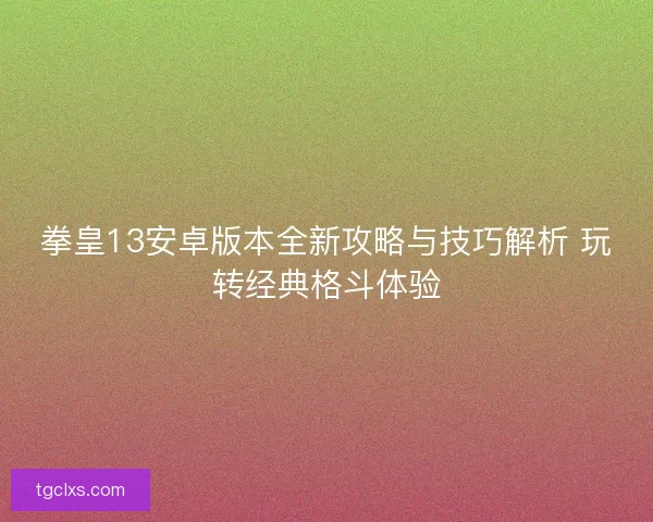 拳皇13安卓版本全新攻略与技巧解析 玩转经典格斗体验