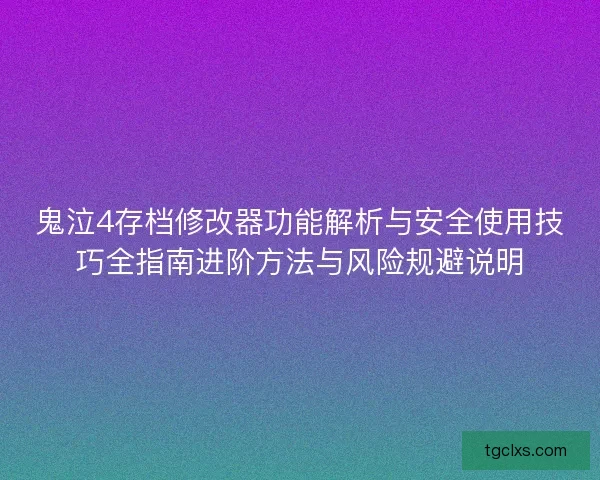 鬼泣4存档修改器功能解析与安全使用技巧全指南进阶方法与风险规避说明