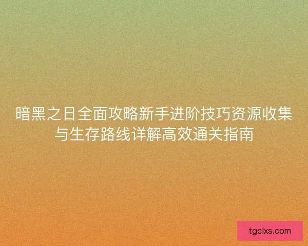 暗黑之日全面攻略新手进阶技巧资源收集与生存路线详解高效通关指南 暗黑之日全面攻略新手进阶技巧资源收集与生存路线详解高效通关指南
