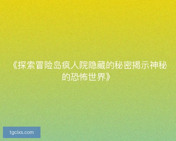 《探索冒险岛疯人院隐藏的秘密揭示神秘的恐怖世界》