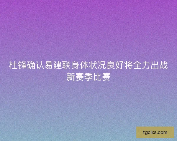 杜锋确认易建联身体状况良好将全力出战新赛季比赛