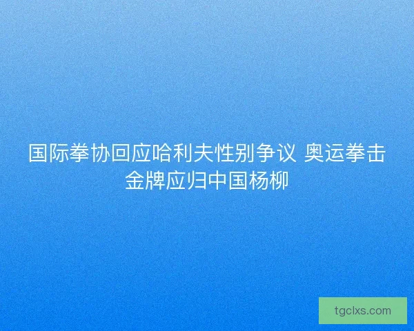 国际拳协回应哈利夫性别争议 奥运拳击金牌应归中国杨柳 国际拳协回应哈利夫性别争议 奥运拳击金牌应归中国杨柳