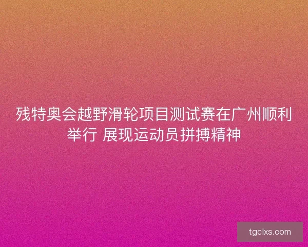 残特奥会越野滑轮项目测试赛在广州顺利举行 展现运动员拼搏精神 残特奥会越野滑轮项目测试赛在广州顺利举行 展现运动员拼搏精神