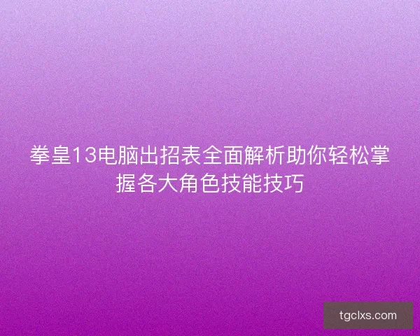 拳皇13电脑出招表全面解析助你轻松掌握各大角色技能技巧 拳皇13电脑出招表全面解析助你轻松掌握各大角色技能技巧